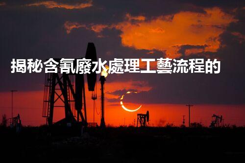 揭秘含氰廢水處理工藝流程的以后之路？